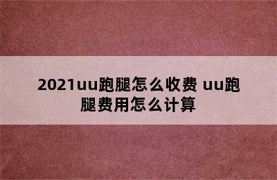 2021uu跑腿怎么收费 uu跑腿费用怎么计算